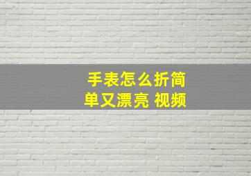 手表怎么折简单又漂亮 视频